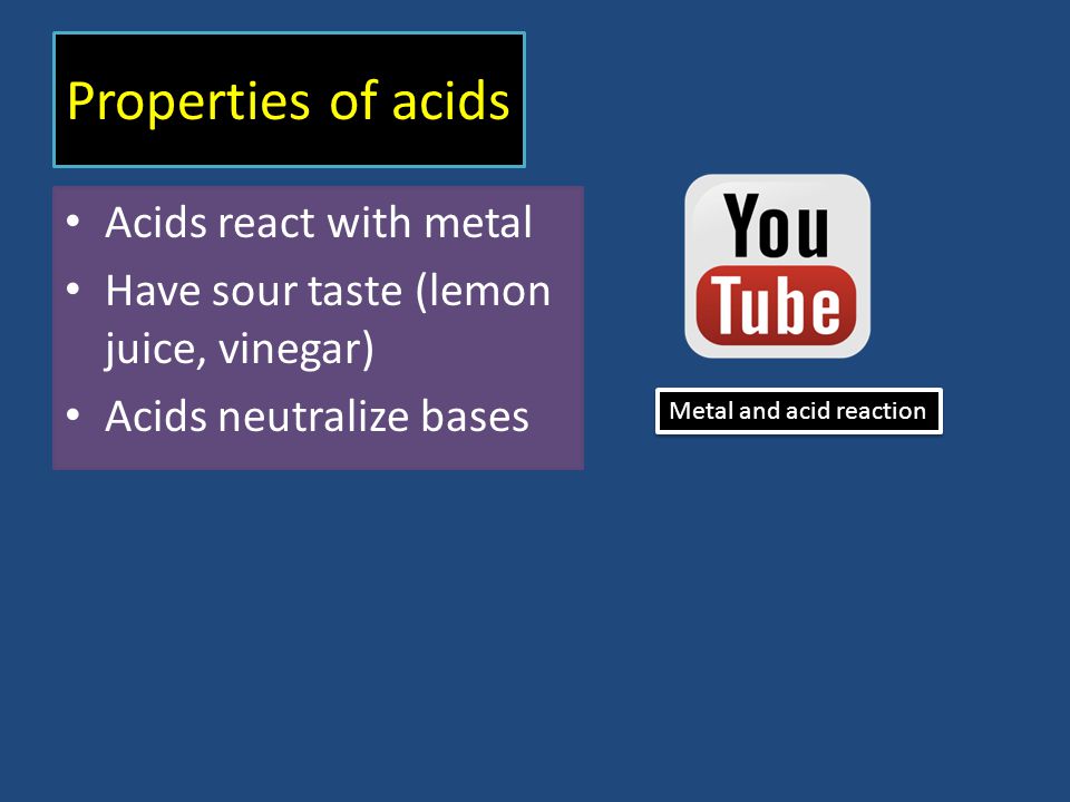 Properties of acids Acids react with metal Have sour taste (lemon juice, vinegar) Acids neutralize bases Metal and acid reaction