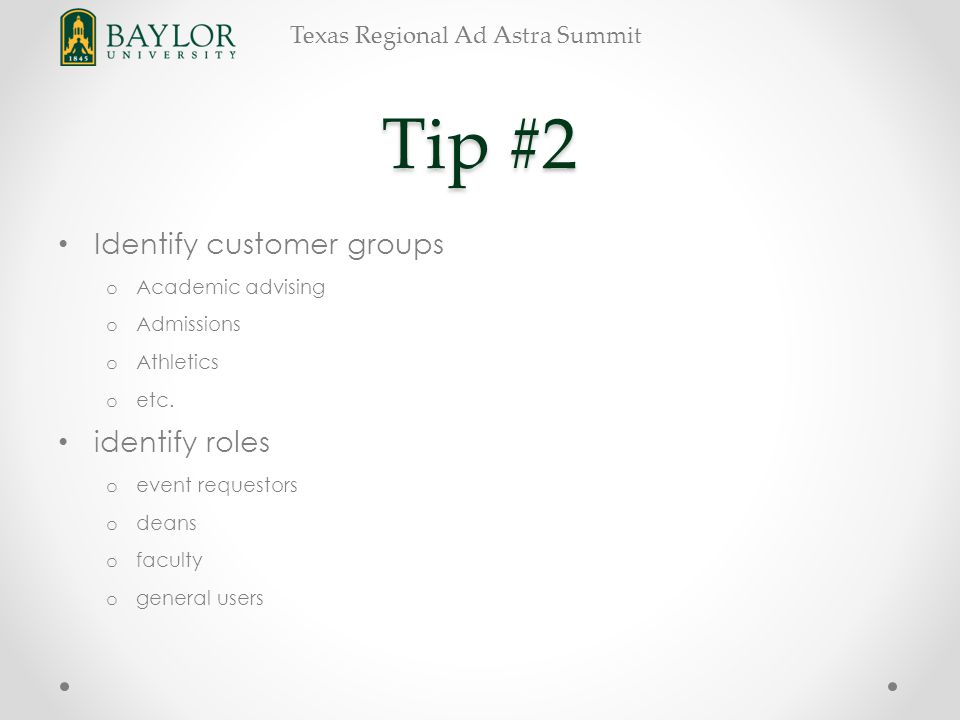 Texas Regional Ad Astra Summit Tip #2 Identify customer groups o Academic advising o Admissions o Athletics o etc.