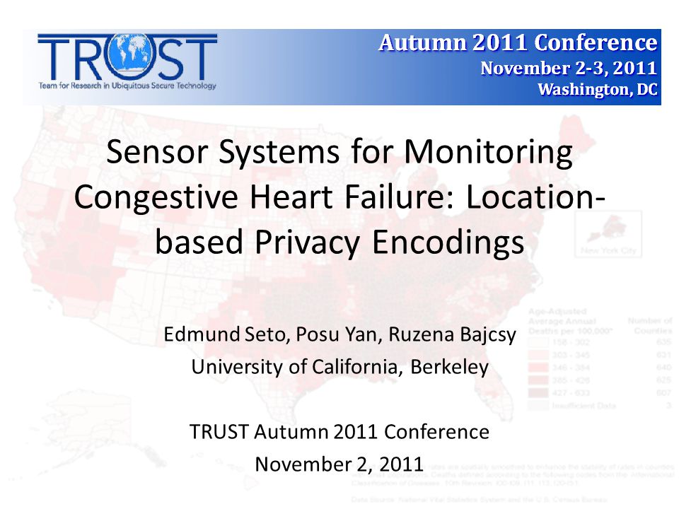 Sensor Systems for Monitoring Congestive Heart Failure: Location- based Privacy Encodings Edmund Seto, Posu Yan, Ruzena Bajcsy University of California, Berkeley TRUST Autumn 2011 Conference November 2, 2011