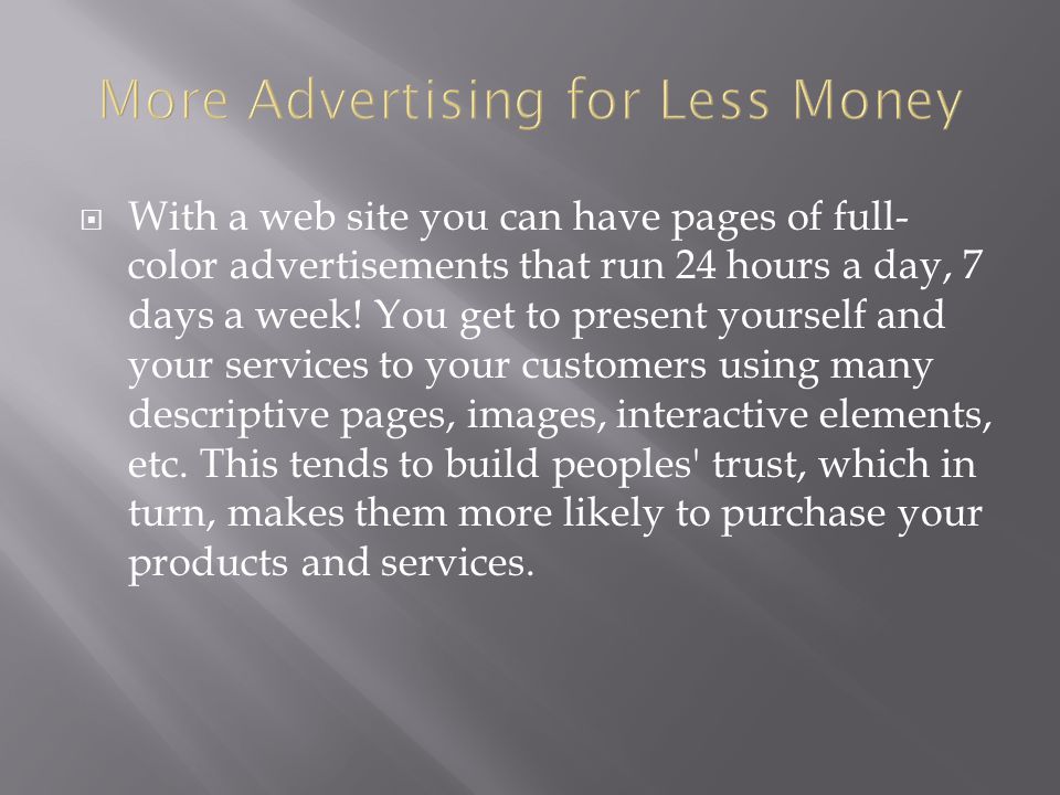  With a web site you can have pages of full- color advertisements that run 24 hours a day, 7 days a week.