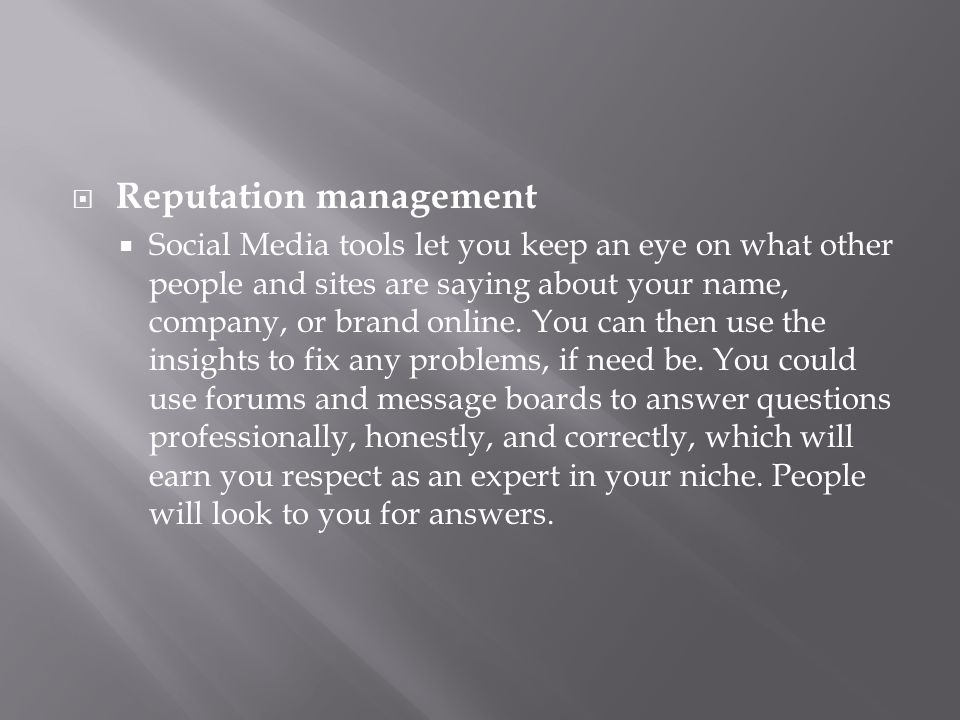  Reputation management  Social Media tools let you keep an eye on what other people and sites are saying about your name, company, or brand online.