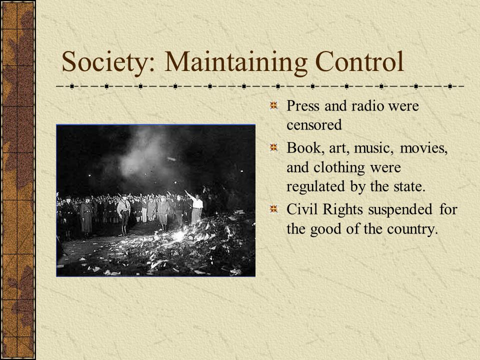 Society: Maintaining Control Press and radio were censored Book, art, music, movies, and clothing were regulated by the state.
