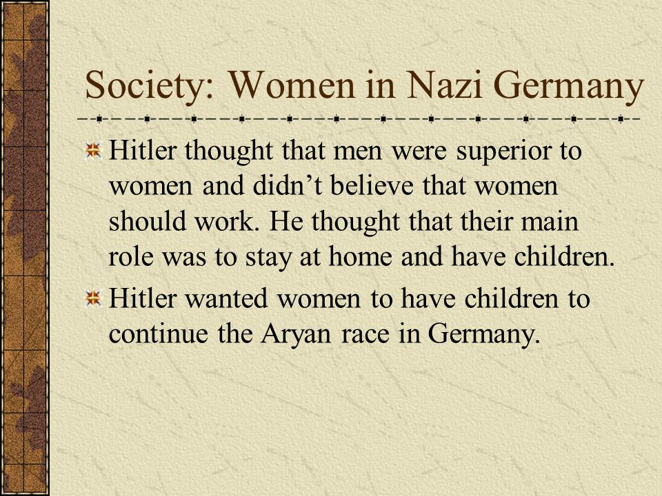Hitler thought that men were superior to women and didn’t believe that women should work.