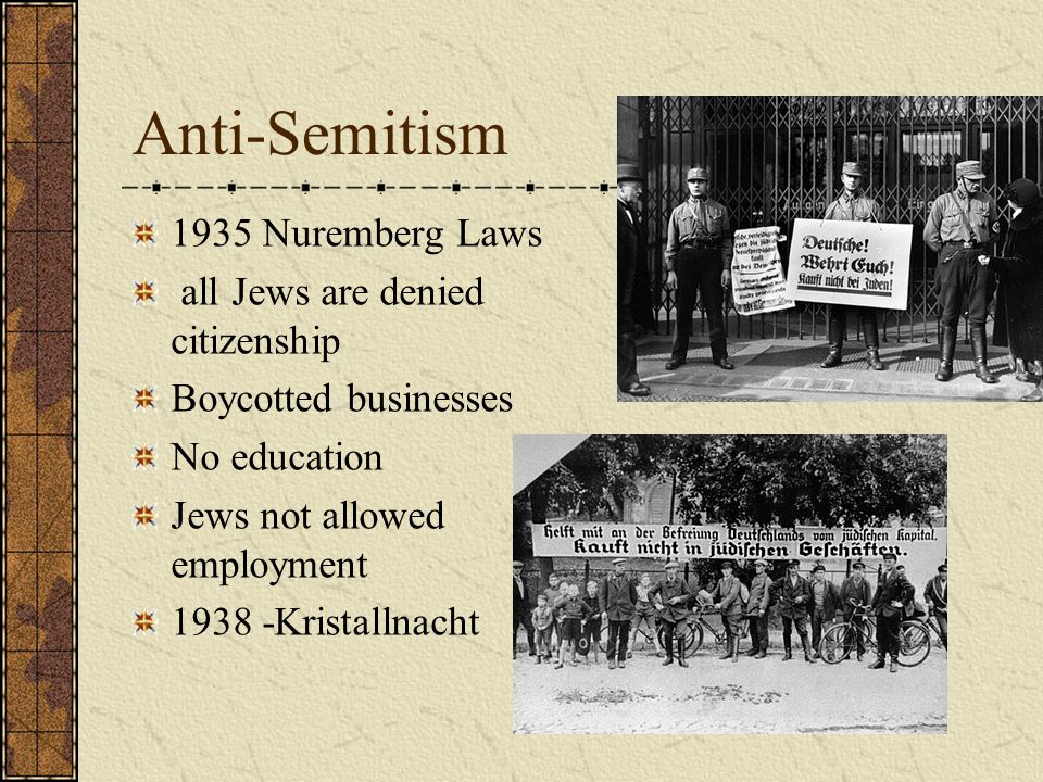 Anti-Semitism 1935 Nuremberg Laws all Jews are denied citizenship Boycotted businesses No education Jews not allowed employment Kristallnacht