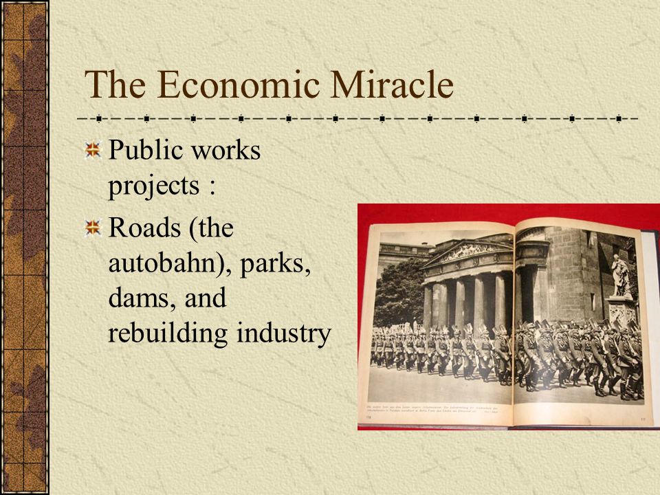 The Economic Miracle Public works projects : Roads (the autobahn), parks, dams, and rebuilding industry