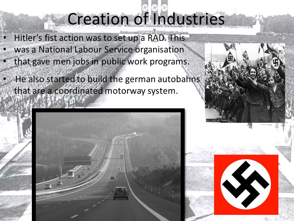 Creation of Industries Hitler’s fist action was to set up a RAD.