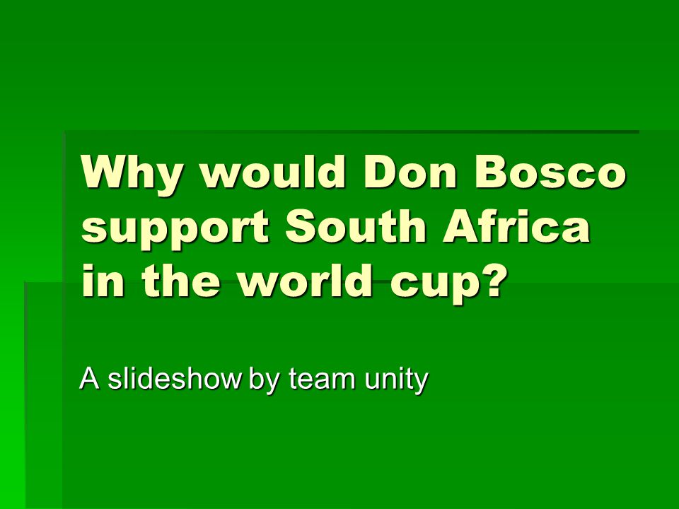 Why would Don Bosco support South Africa in the world cup A slideshow by team unity
