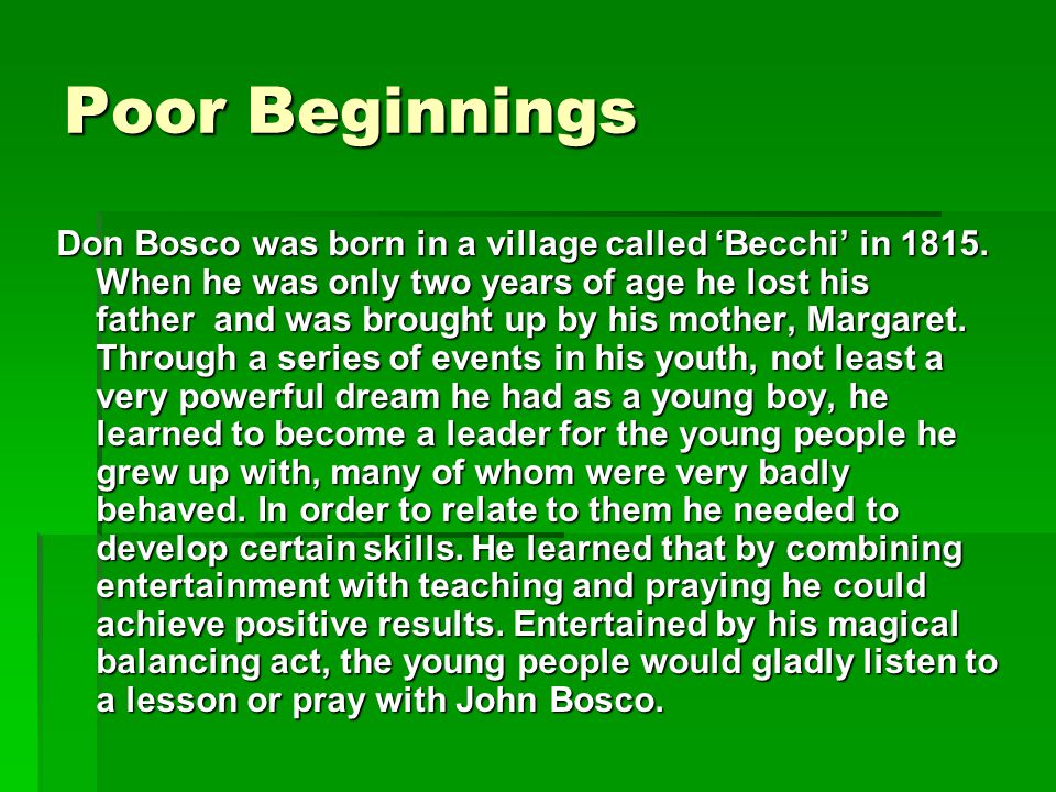 Poor Beginnings Don Bosco was born in a village called ‘Becchi’ in 1815.