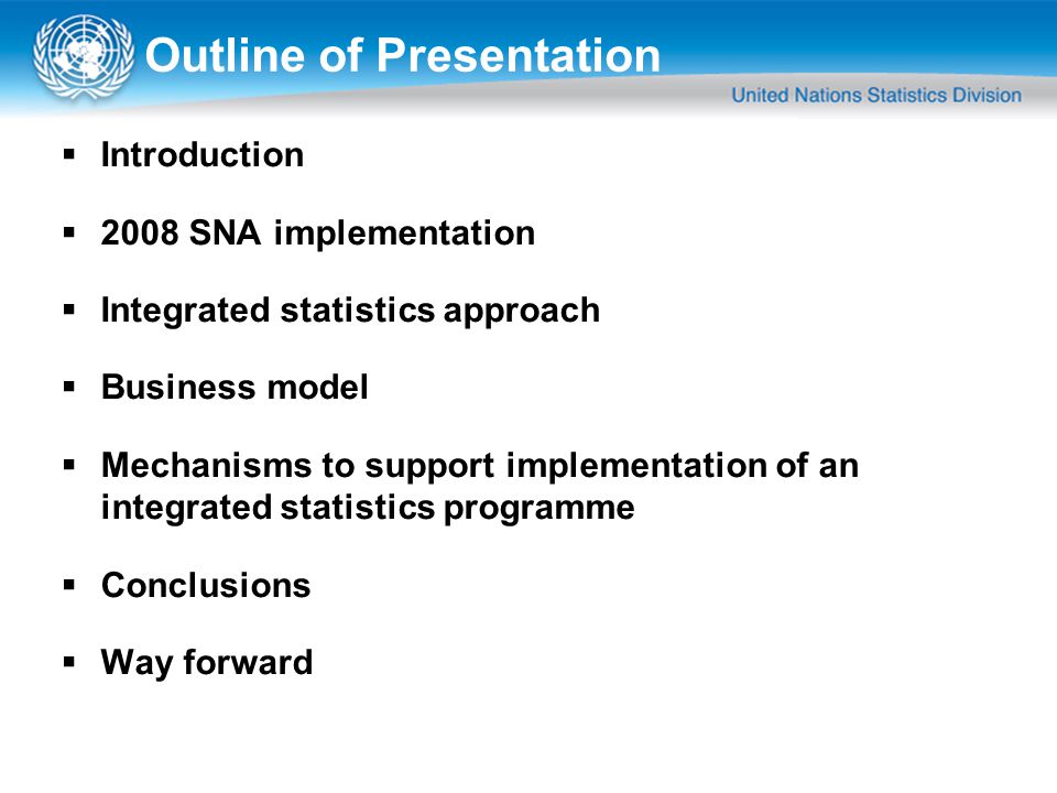 Outline of Presentation  Introduction  2008 SNA implementation  Integrated statistics approach  Business model  Mechanisms to support implementation of an integrated statistics programme  Conclusions  Way forward