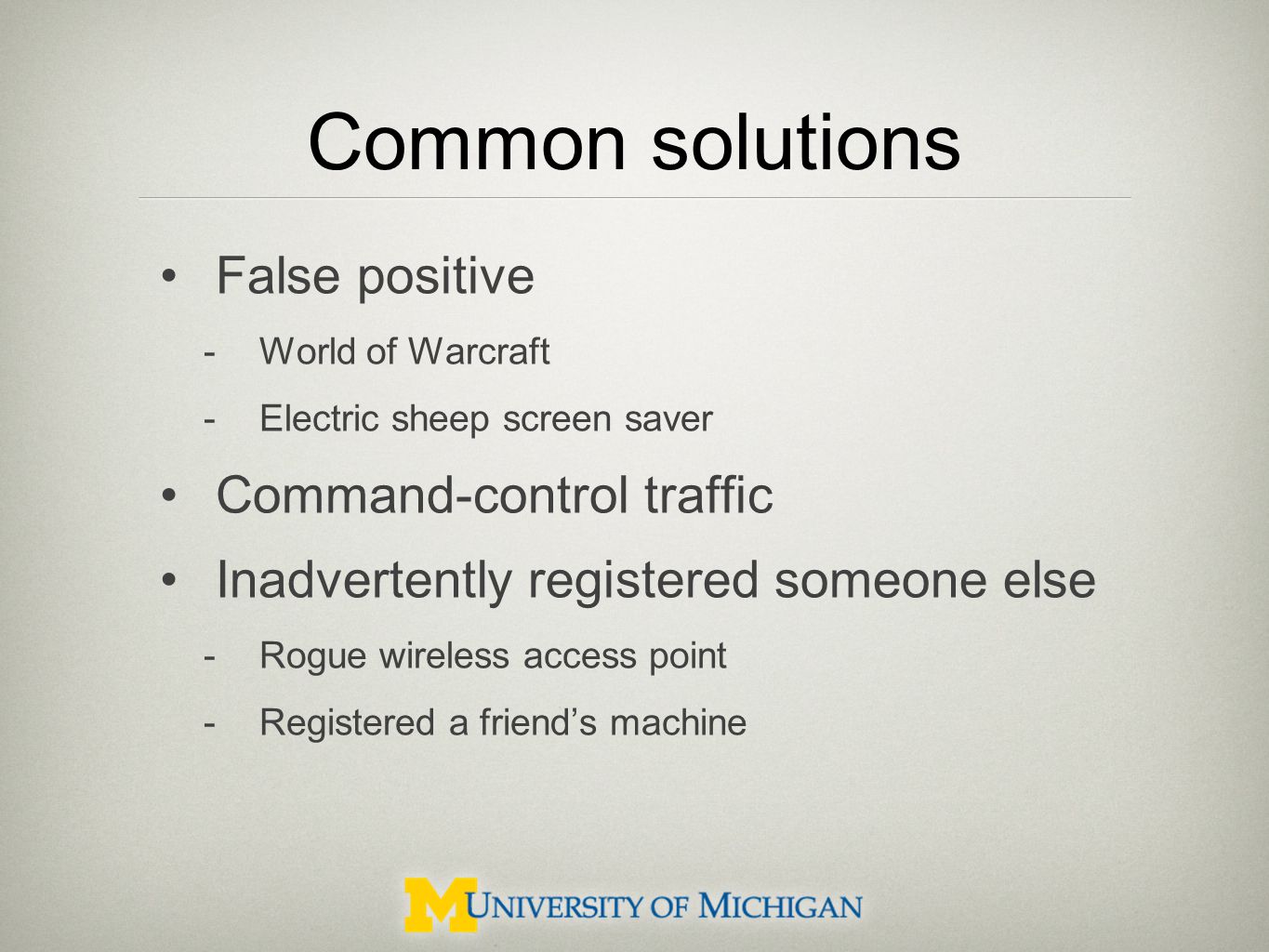 Common solutions False positive -World of Warcraft -Electric sheep screen saver Command-control traffic Inadvertently registered someone else -Rogue wireless access point -Registered a friend’s machine