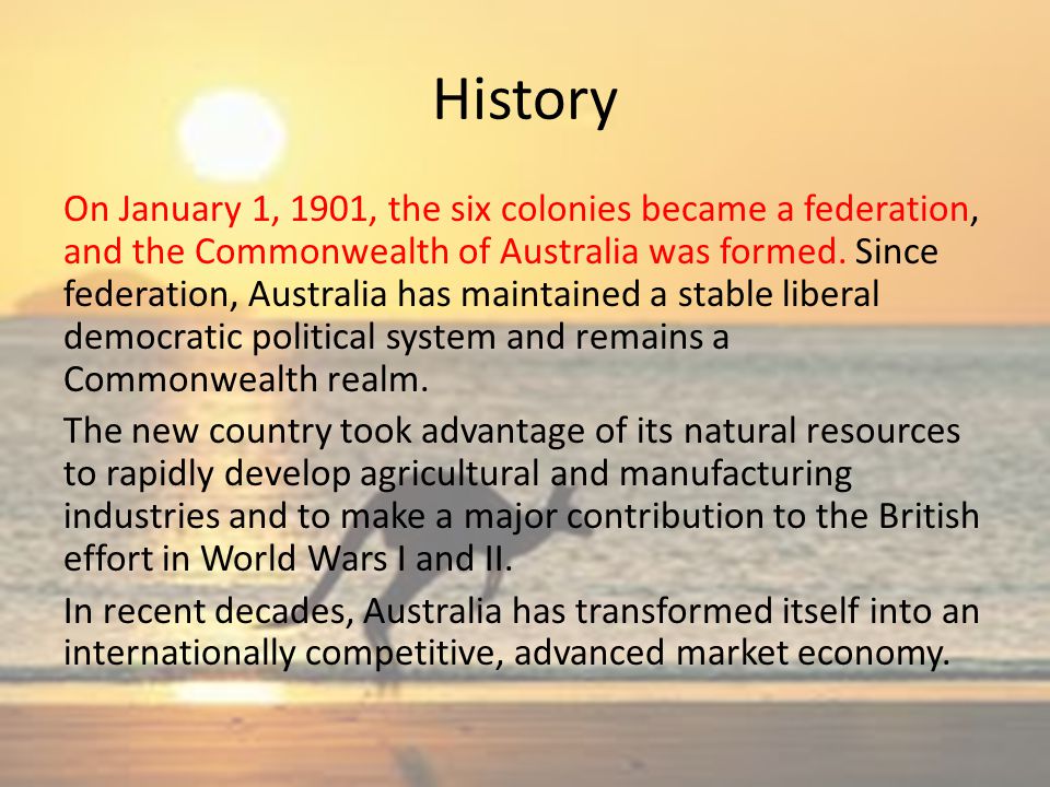 History On January 1, 1901, the six colonies became a federation, and the Commonwealth of Australia was formed.