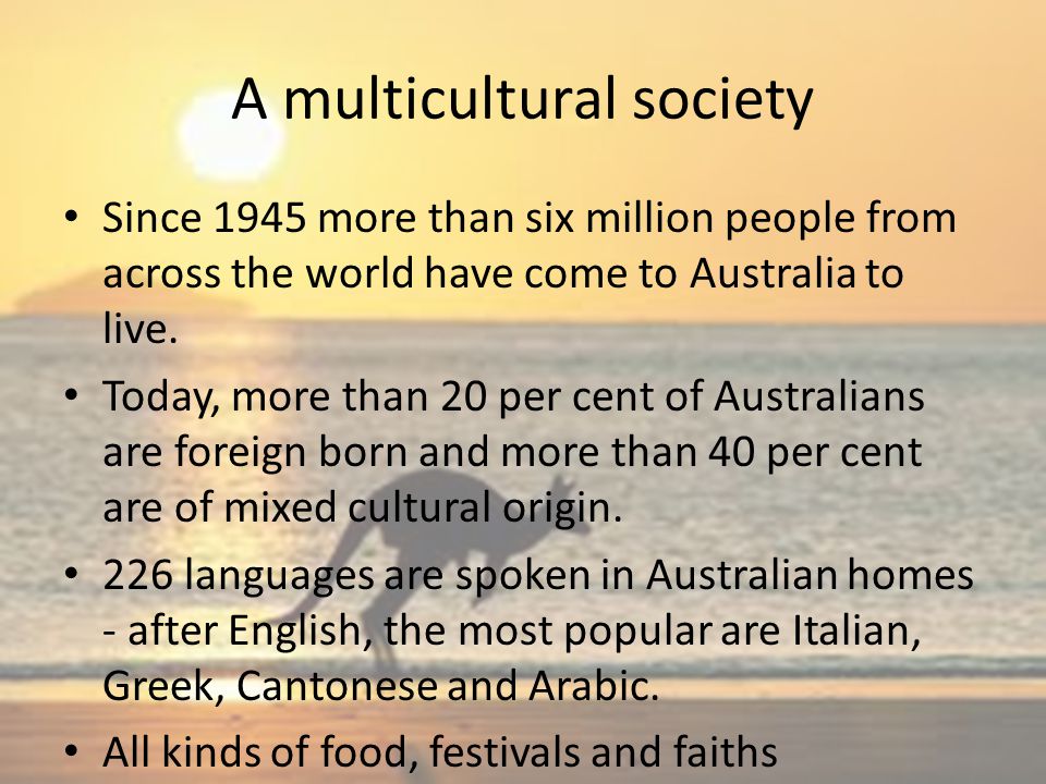 A multicultural society Since 1945 more than six million people from across the world have come to Australia to live.
