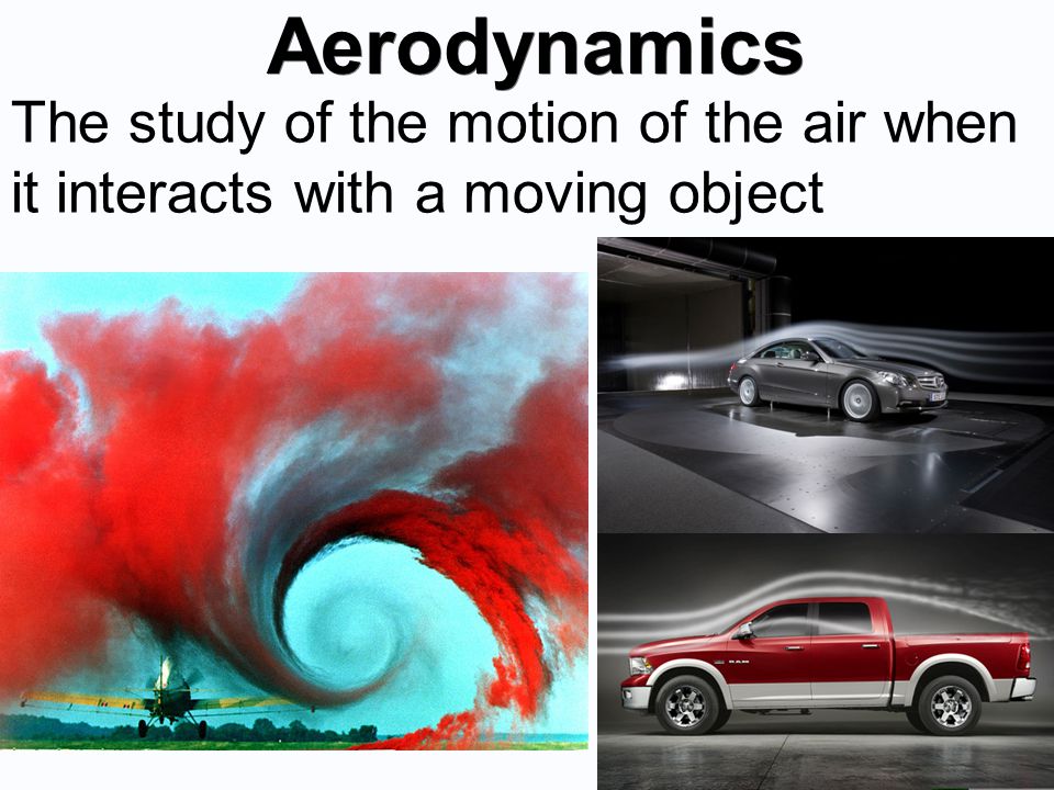 Aerodynamics The study of the motion of the air when it interacts with a moving object