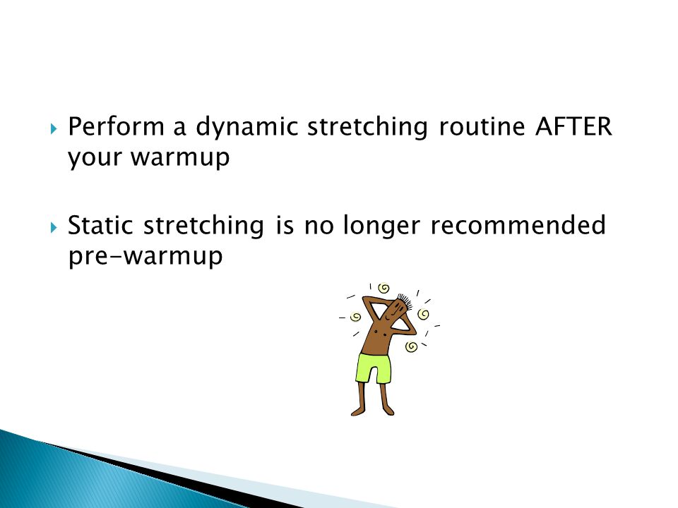  Perform a dynamic stretching routine AFTER your warmup  Static stretching is no longer recommended pre-warmup