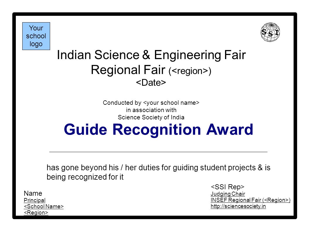 Guide Recognition Award Indian Science & Engineering Fair Regional Fair ( ) Conducted by in association with Science Society of India has gone beyond his / her duties for guiding student projects & is being recognized for it Your school logo Name Principal Judging Chair INSEF Regional Fair ( )