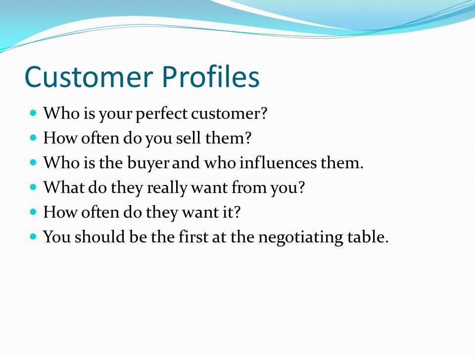 Customer Profiles Who is your perfect customer. How often do you sell them.