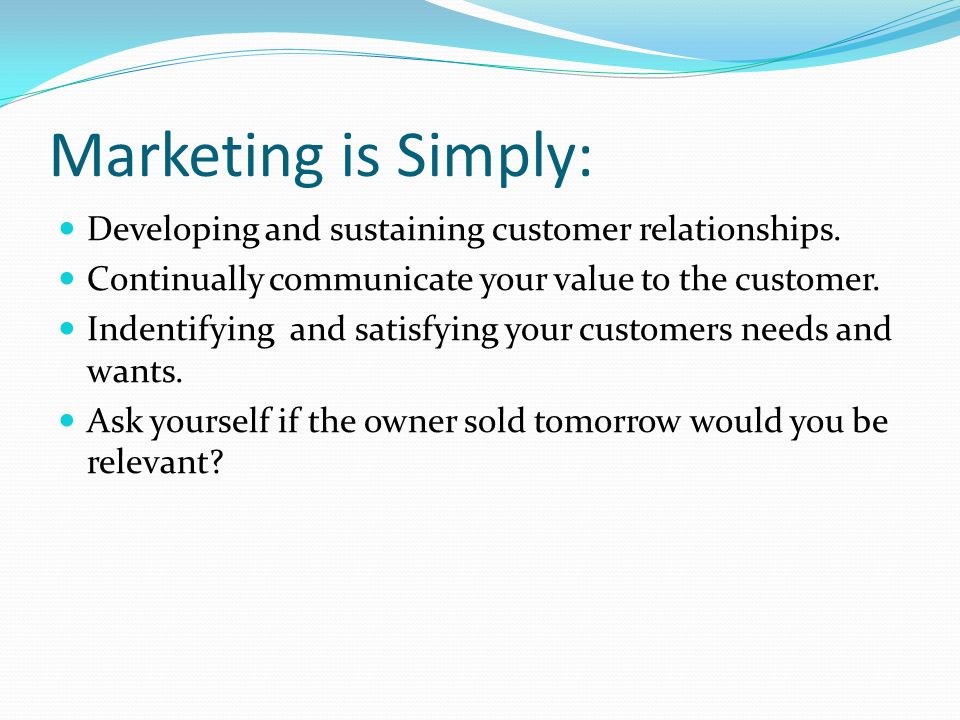 Marketing is Simply: Developing and sustaining customer relationships.