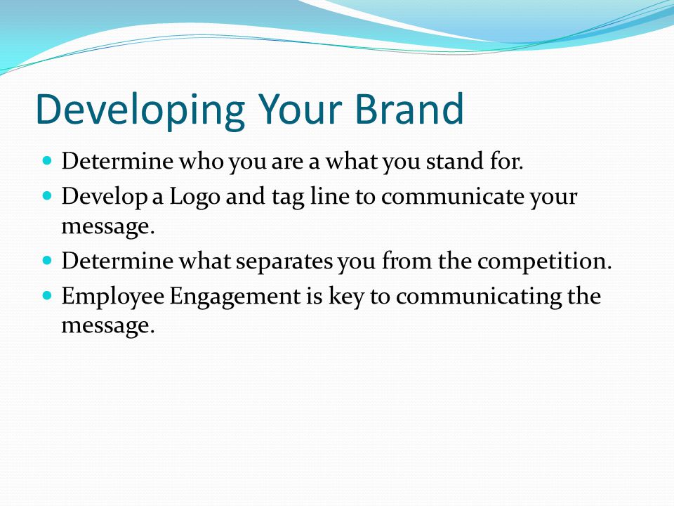Developing Your Brand Determine who you are a what you stand for.