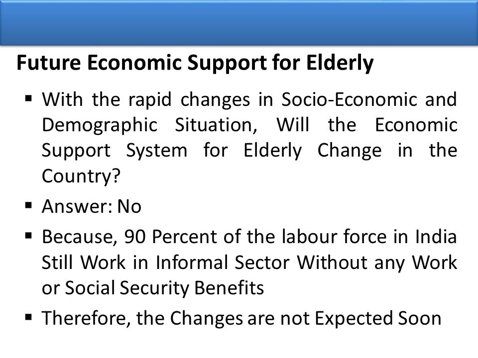 Future Economic Support for Elderly  With the rapid changes in Socio-Economic and Demographic Situation, Will the Economic Support System for Elderly Change in the Country.