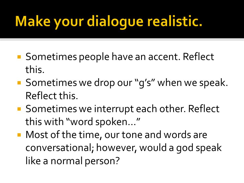  Sometimes people have an accent. Reflect this.  Sometimes we drop our g’s when we speak.