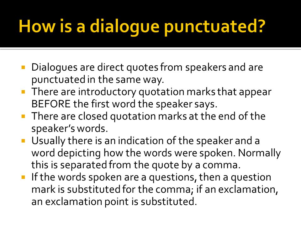  Dialogues are direct quotes from speakers and are punctuated in the same way.