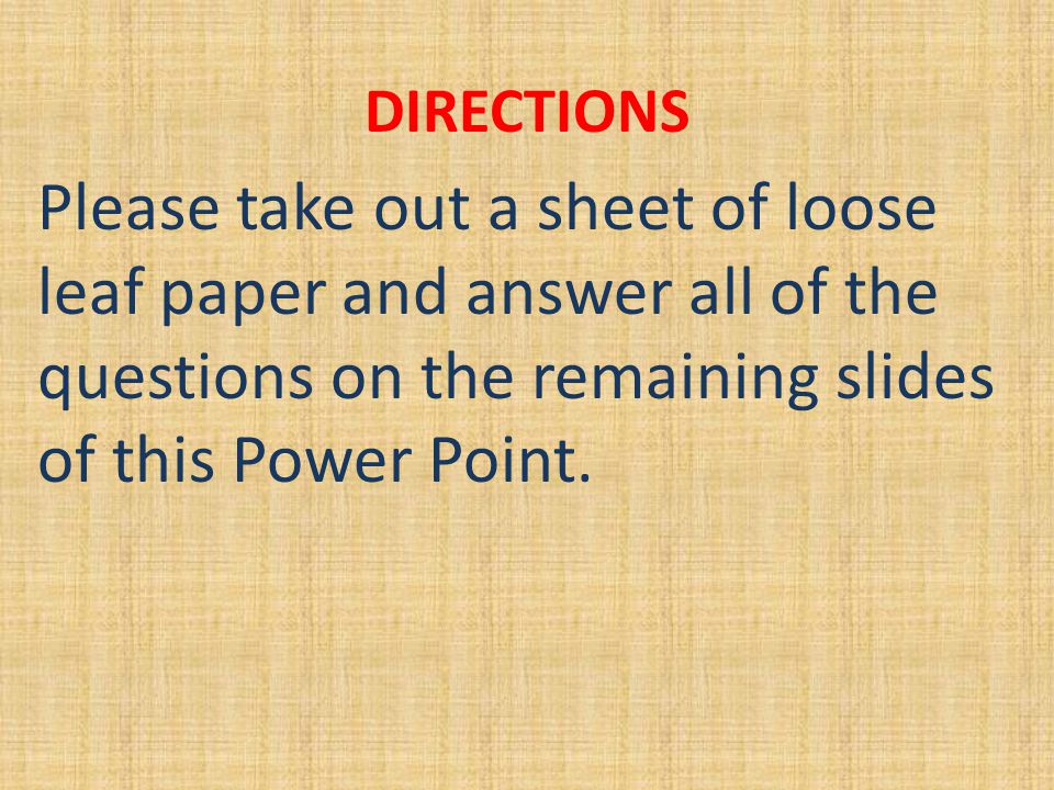 DIRECTIONS Please take out a sheet of loose leaf paper and answer all of the questions on the remaining slides of this Power Point.