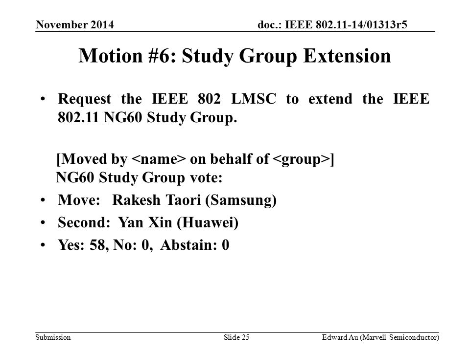 doc.: IEEE /01313r5 SubmissionSlide 25 Motion #6: Study Group Extension Request the IEEE 802 LMSC to extend the IEEE NG60 Study Group.