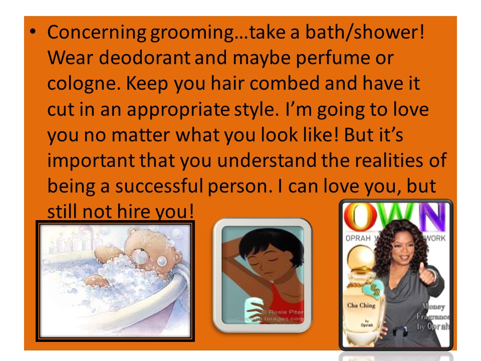 Concerning grooming…take a bath/shower. Wear deodorant and maybe perfume or cologne.