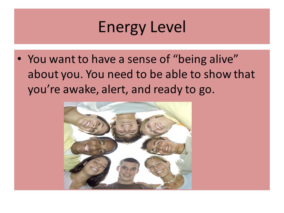 Energy Level You want to have a sense of being alive about you.