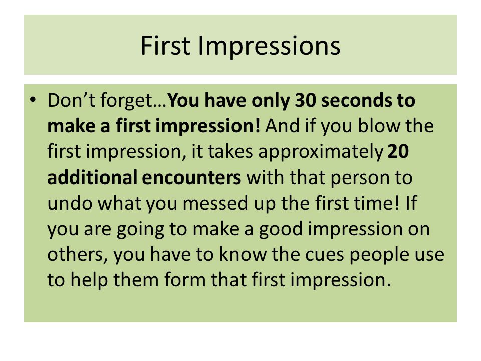 First Impressions Don’t forget…You have only 30 seconds to make a first impression.