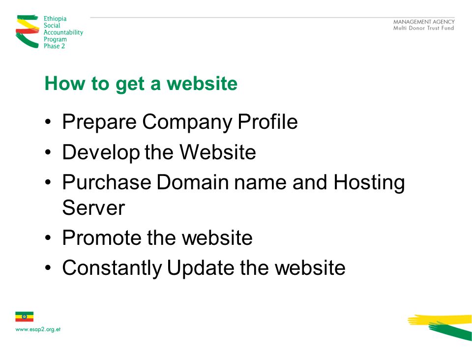 How to get a website Prepare Company Profile Develop the Website Purchase Domain name and Hosting Server Promote the website Constantly Update the website