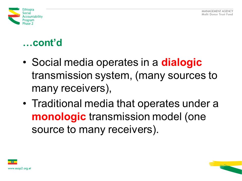 …cont’d Social media operates in a dialogic transmission system, (many sources to many receivers), Traditional media that operates under a monologic transmission model (one source to many receivers).