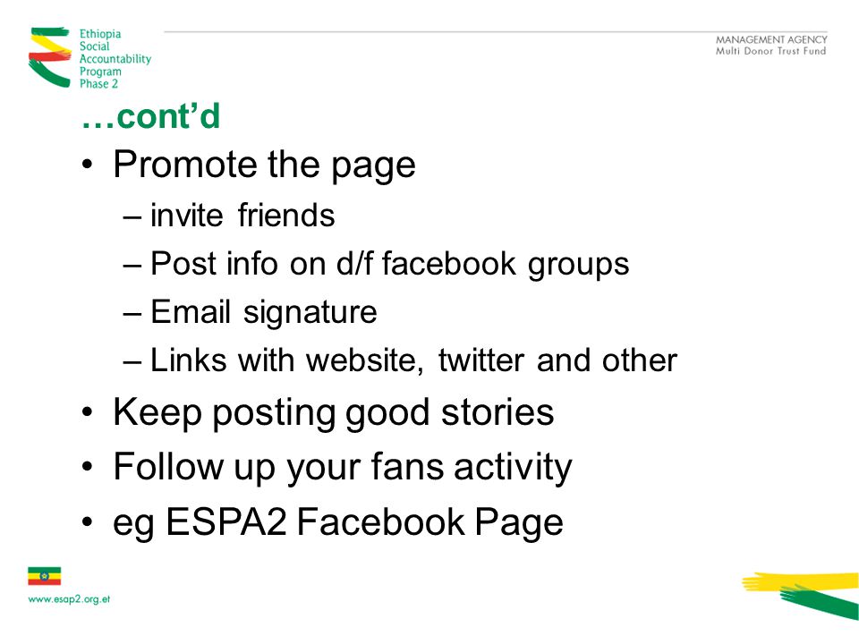 …cont’d Promote the page –invite friends –Post info on d/f facebook groups – signature –Links with website, twitter and other Keep posting good stories Follow up your fans activity eg ESPA2 Facebook Page