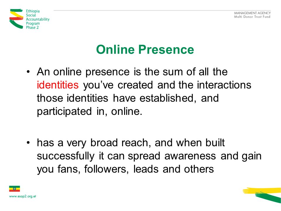 Online Presence An online presence is the sum of all the identities you’ve created and the interactions those identities have established, and participated in, online.