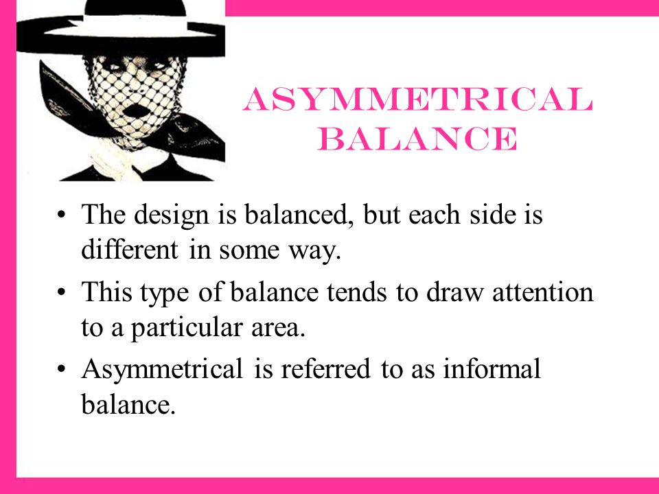 Asymmetrical Balance The design is balanced, but each side is different in some way.