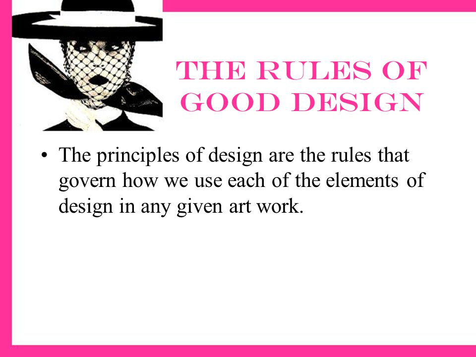 The Rules of good Design The principles of design are the rules that govern how we use each of the elements of design in any given art work.
