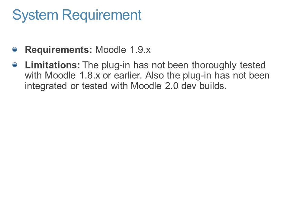 System Requirement Requirements: Moodle 1.9.x Limitations: The plug-in has not been thoroughly tested with Moodle 1.8.x or earlier.