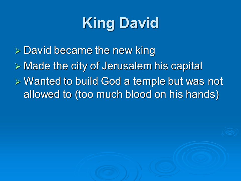 King David  David became the new king  Made the city of Jerusalem his capital  Wanted to build God a temple but was not allowed to (too much blood on his hands)