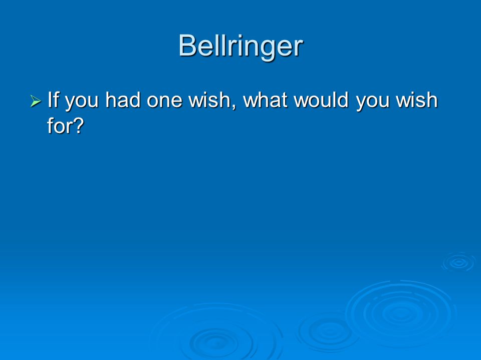 Bellringer  If you had one wish, what would you wish for