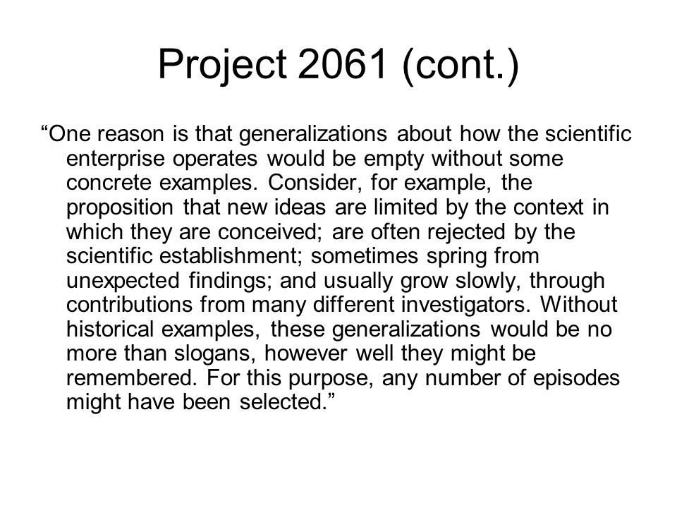 Project 2061 (cont.) One reason is that generalizations about how the scientific enterprise operates would be empty without some concrete examples.