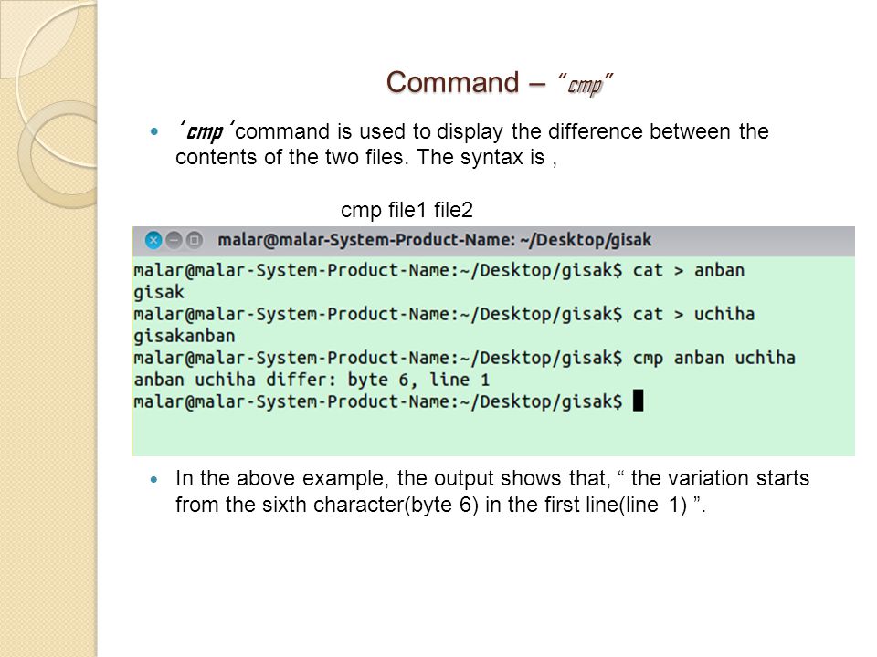 Command – cmp Command – cmp ‘ cmp ‘ command is used to display the difference between the contents of the two files.