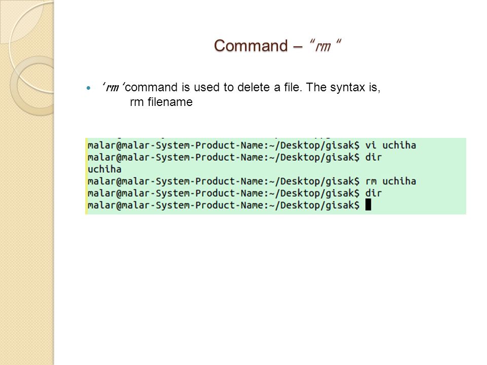 Command – rm ‘ rm ‘ command is used to delete a file. The syntax is, rm filename