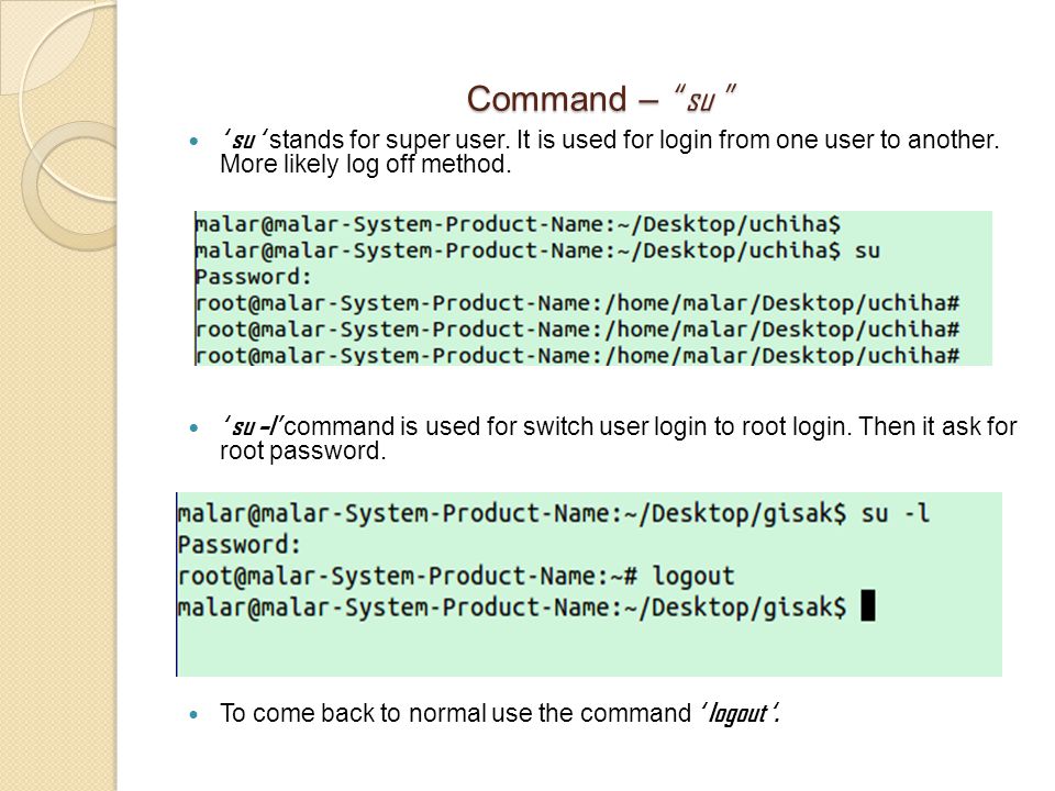 Command – su ‘ su ‘ stands for super user. It is used for login from one user to another.