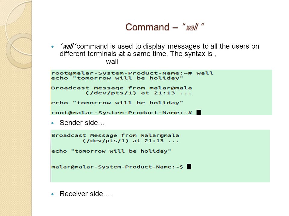 Command – wall ‘ wall ‘ command is used to display messages to all the users on different terminals at a same time.
