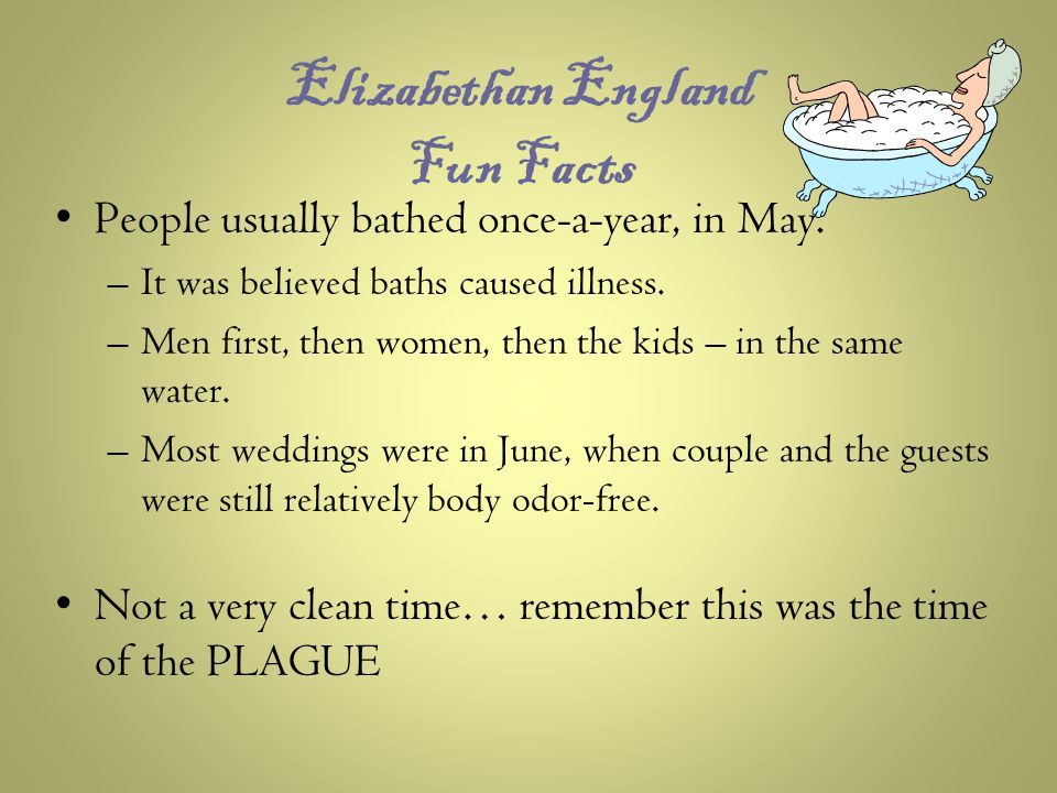 Elizabethan England Fun Facts People usually bathed once-a-year, in May.