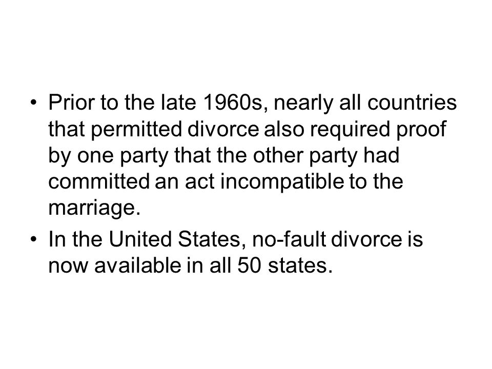 Prior to the late 1960s, nearly all countries that permitted divorce also required proof by one party that the other party had committed an act incompatible to the marriage.