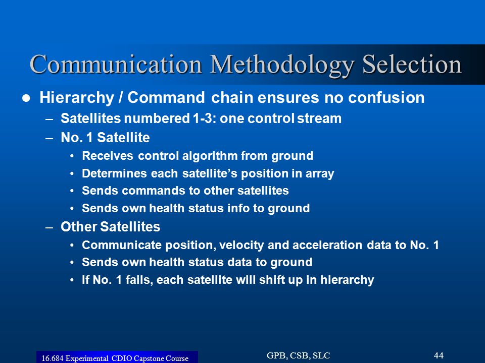 Experimental CDIO Capstone Course GPB, CSB, SLC44 Communication Methodology Selection Hierarchy / Command chain ensures no confusion –Satellites numbered 1-3: one control stream –No.