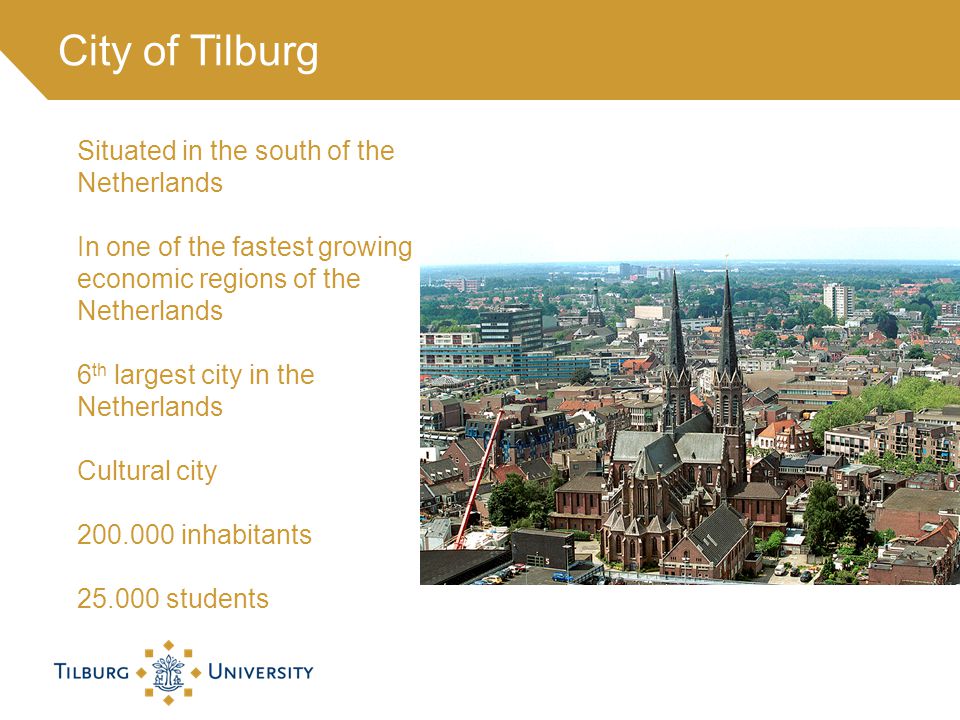 Situated in the south of the Netherlands In one of the fastest growing economic regions of the Netherlands 6 th largest city in the Netherlands Cultural city inhabitants students City of Tilburg