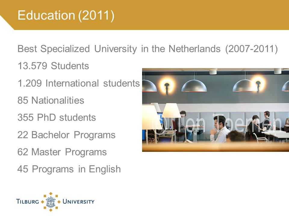 Best Specialized University in the Netherlands ( ) Students International students 85 Nationalities 355 PhD students 22 Bachelor Programs 62 Master Programs 45 Programs in English Education (2011)