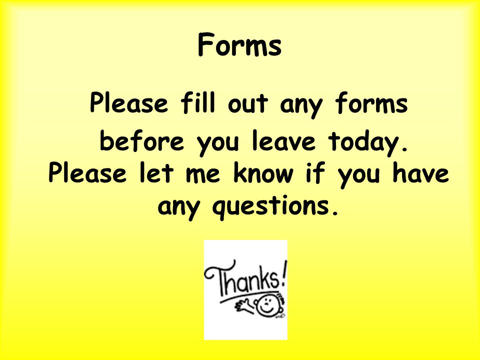 Forms Please fill out any forms before you leave today.